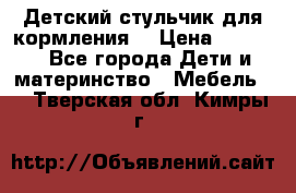 Детский стульчик для кормления  › Цена ­ 2 500 - Все города Дети и материнство » Мебель   . Тверская обл.,Кимры г.